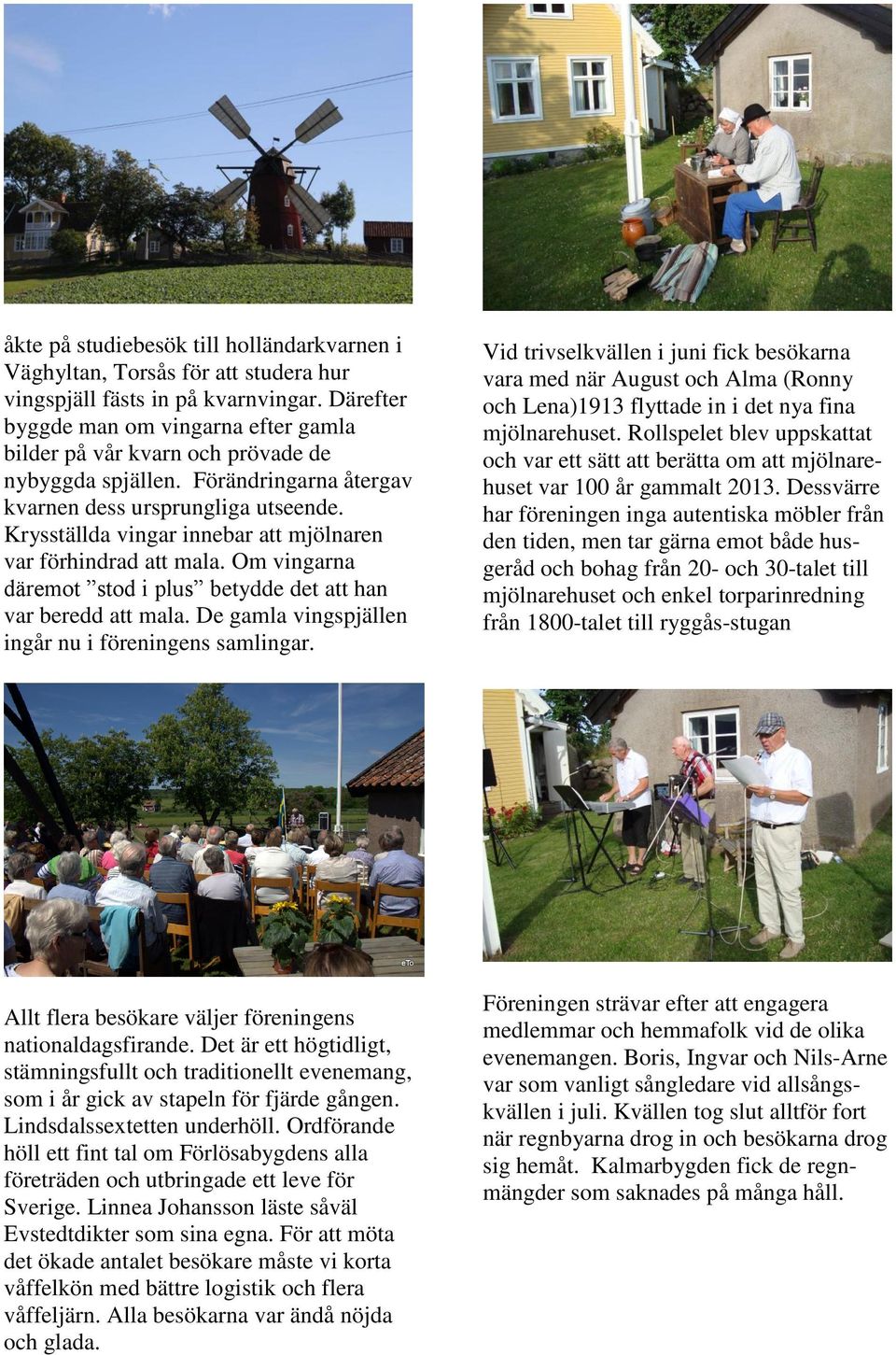 Krysställda vingar innebar att mjölnaren var förhindrad att mala. Om vingarna däremot stod i plus betydde det att han var beredd att mala. De gamla vingspjällen ingår nu i föreningens samlingar.