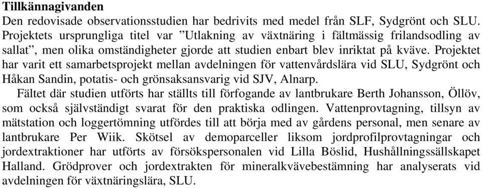 Projektet har varit ett samarbetsprojekt mellan avdelningen för vattenvårdslära vid SLU, Sydgrönt och Håkan Sandin, potatis- och grönsaksansvarig vid SJV, Alnarp.