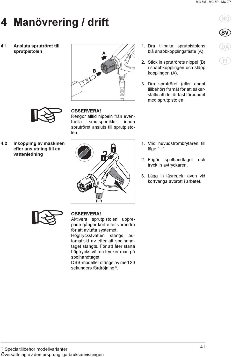 Rengör alltid nippeln från eventuella smutspartiklar innan sprutröret ansluts till sprutpistolen. 4.2 Inkoppling av maskinen efter anslutning till en vattenledning O I 1.