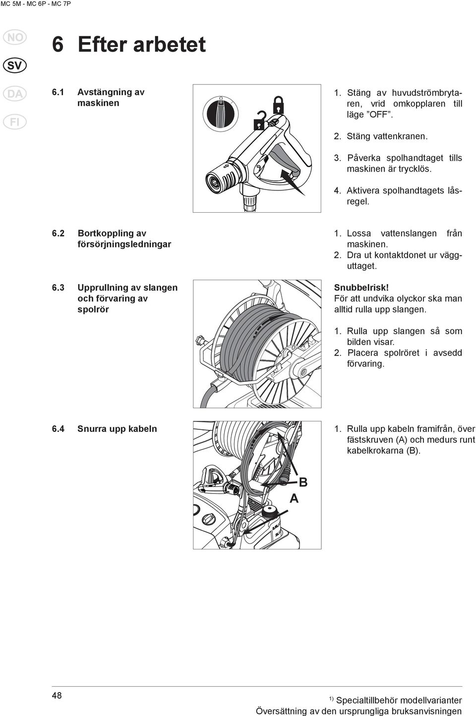 2. Dra ut kontaktdonet ur vägguttaget. 6.3 Upprullning av slangen och förvaring av spolrör Snubbelrisk! För att undvika olyckor ska man alltid rulla upp slangen. 1.