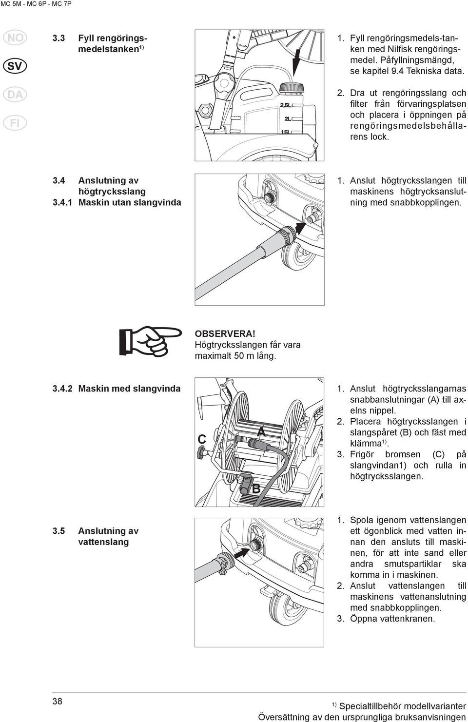 Anslut högtrycksslangen till maskinens högtrycksanslutning med snabbkopplingen. OBSERVERA! Högtrycksslangen får vara maximalt 50 m lång. 3.4.2 Maskin med slangvinda 1.
