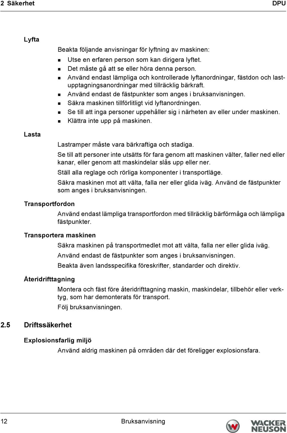 Säkra maskinen tillförlitligt vid lyftanordningen. Se till att inga personer uppehåller sig i närheten av eller under maskinen. Klättra inte upp på maskinen.