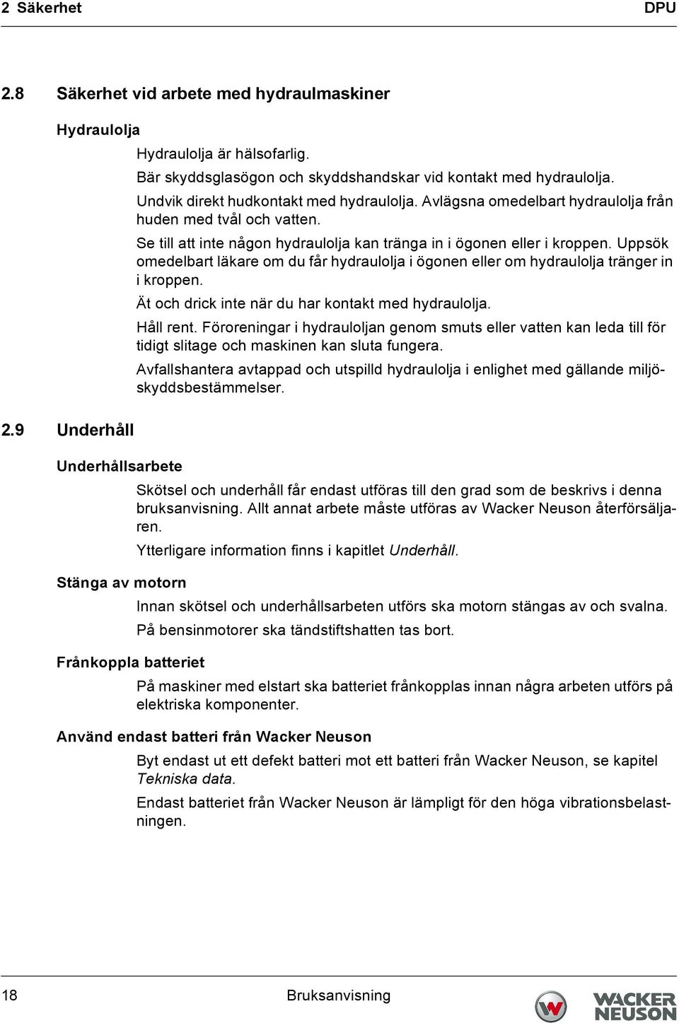 Uppsök omedelbart läkare om du får hydraulolja i ögonen eller om hydraulolja tränger in i kroppen. Ät och drick inte när du har kontakt med hydraulolja. Håll rent.