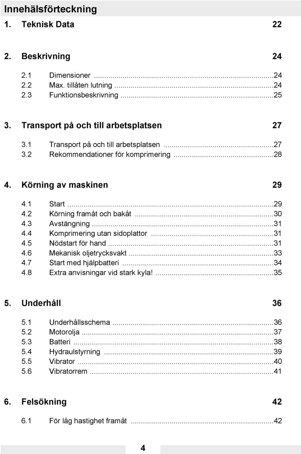 4 Komprimering utan sidoplattor...31 4.5 Nödstart för hand...31 4.6 Mekanisk oljetrycksvakt...33 4.7 Start med hjälpbatteri...34 4.8 Extra anvisningar vid stark kyla!...35 5.