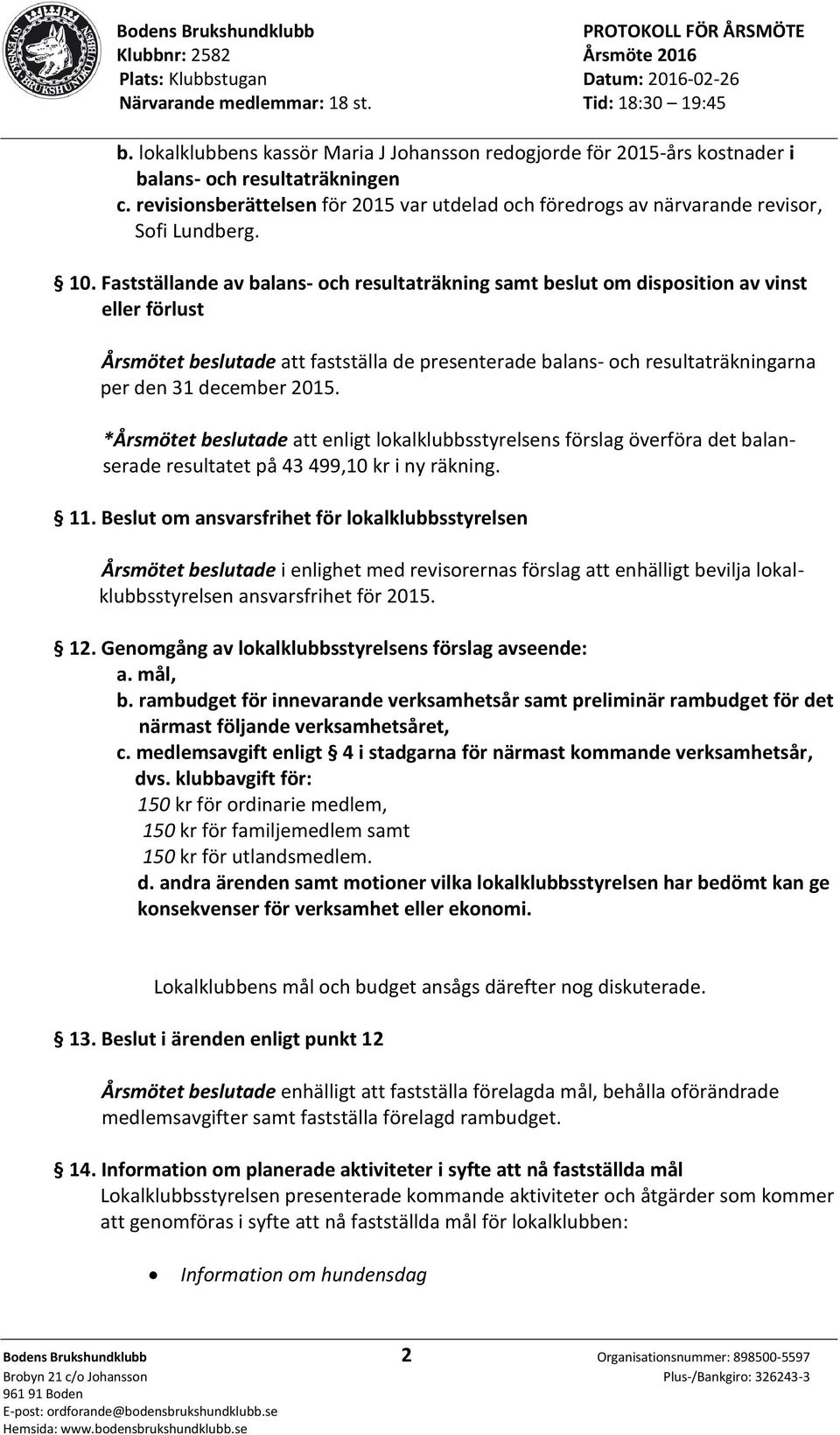 Fastställande av balans- och resultaträkning samt beslut om disposition av vinst eller förlust Årsmötet beslutade att fastställa de presenterade balans- och resultaträkningarna per den 31 december