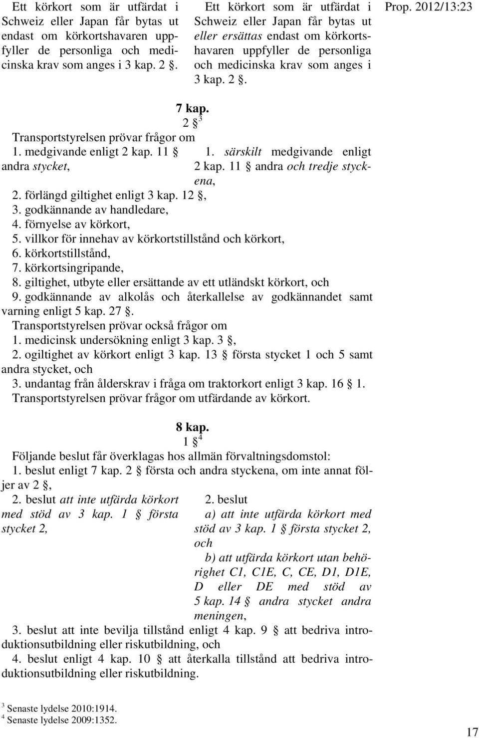 2 3 Transportstyrelsen prövar frågor om 1. medgivande enligt 2 kap. 11 andra stycket, 1. särskilt medgivande enligt 2 kap. 11 andra och tredje styckena, 2. förlängd giltighet enligt 3 kap. 12, 3.