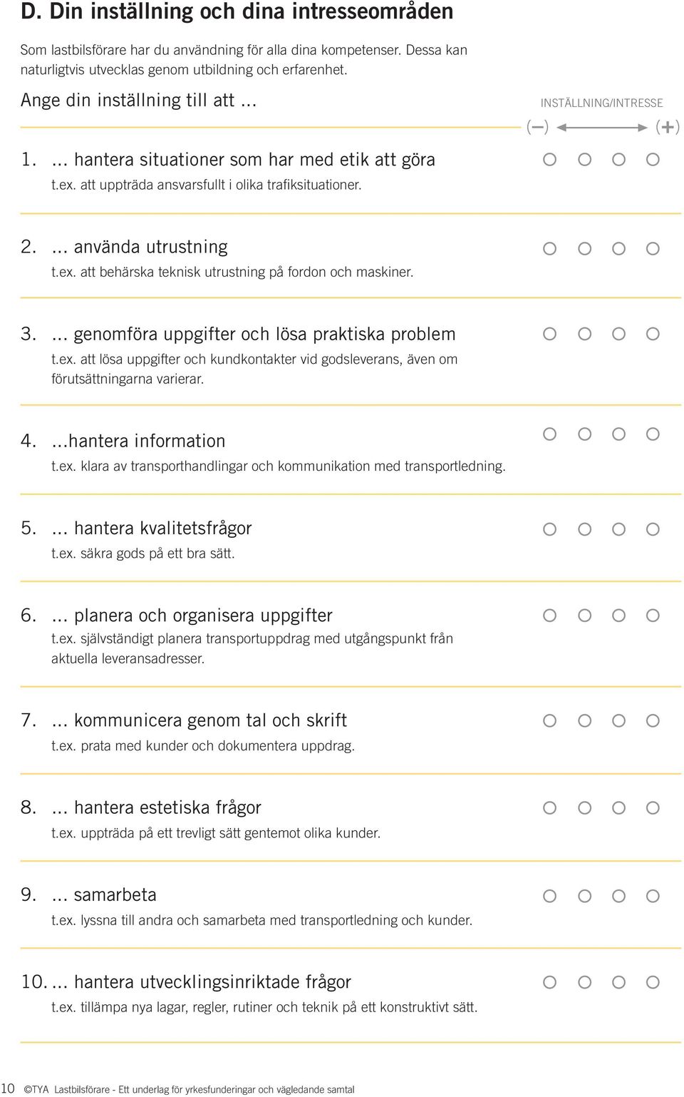 3.... genomföra uppgifter och lösa praktiska problem t.ex. att lösa uppgifter och kundkontakter vid godsleverans, även om förutsättningarna varierar. 4....hantera information t.ex. klara av transporthandlingar och kommunikation med transportledning.