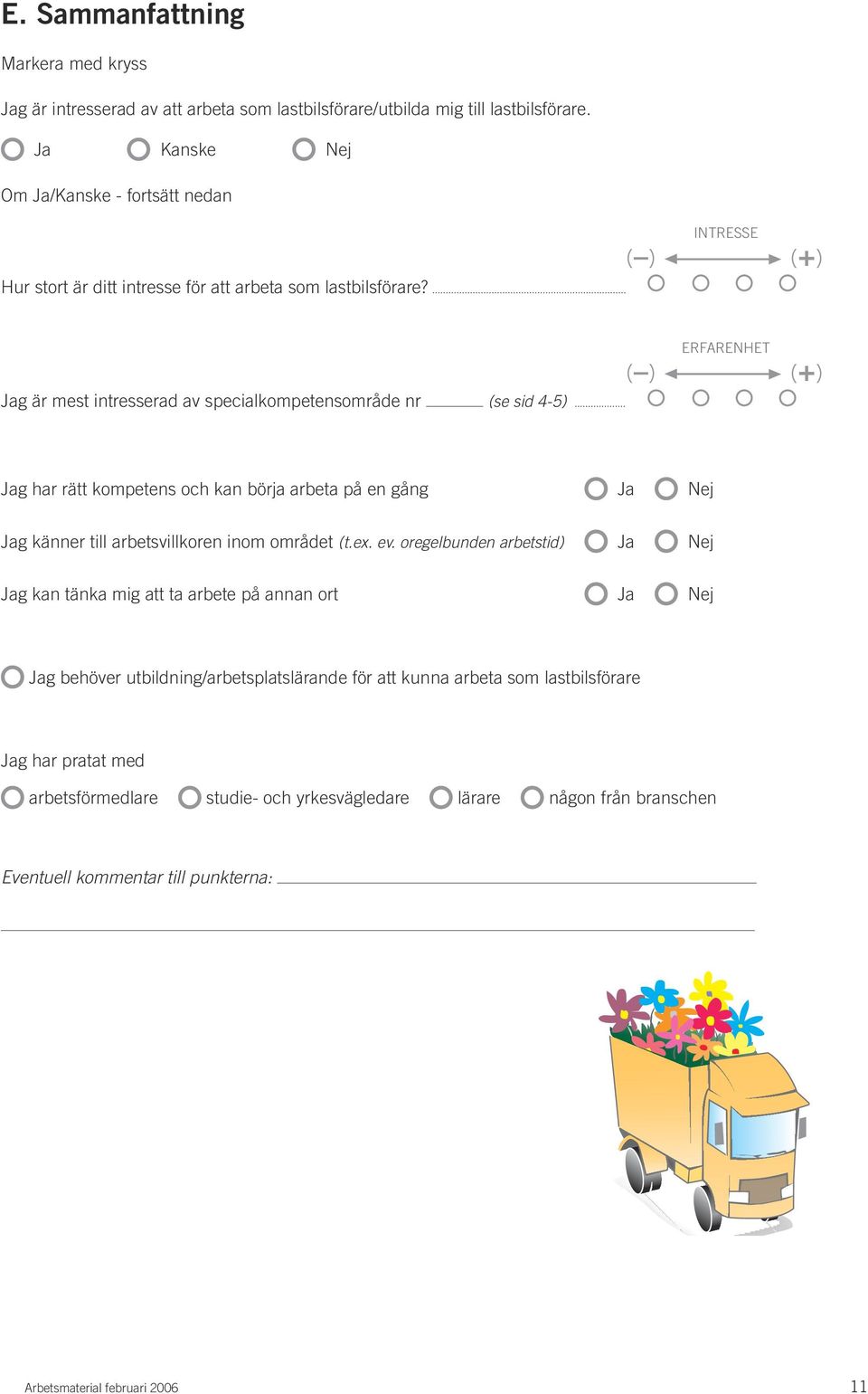 Jag är mest intresserad av specialkompetensområde nr (se sid 4-5) ERFARENHET Jag har rätt kompetens och kan börja arbeta på en gång Ja Nej Jag känner till arbetsvillkoren inom området (t.