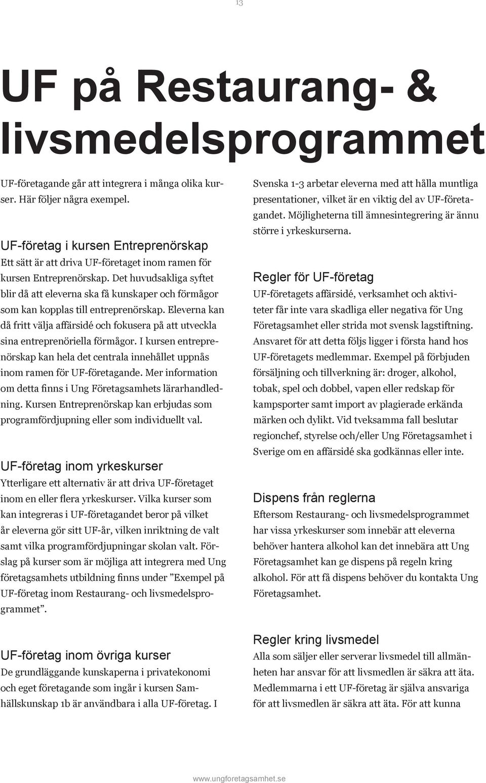 Det huvudsakliga syftet blir då att eleverna ska få kunskaper och förmågor som kan kopplas till entreprenörskap.