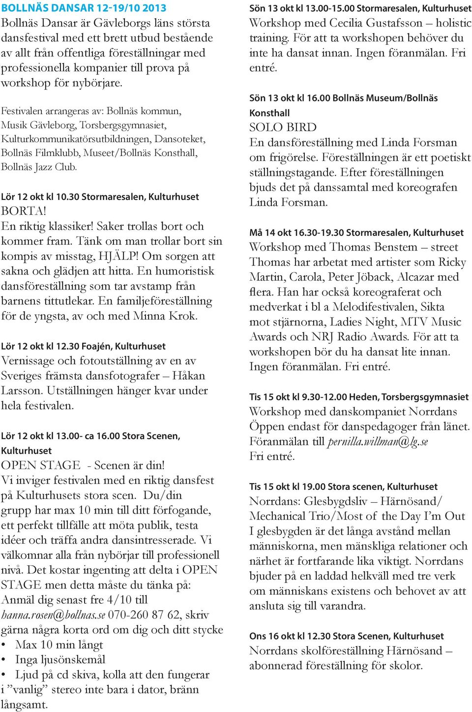 Festivalen arrangeras av: Bollnäs kommun, Musik Gävleborg, Torsbergsgymnasiet, Kulturkommunikatörsutbildningen, Dansoteket, Bollnäs Filmklubb, Museet/Bollnäs Konsthall, Bollnäs Jazz Club.