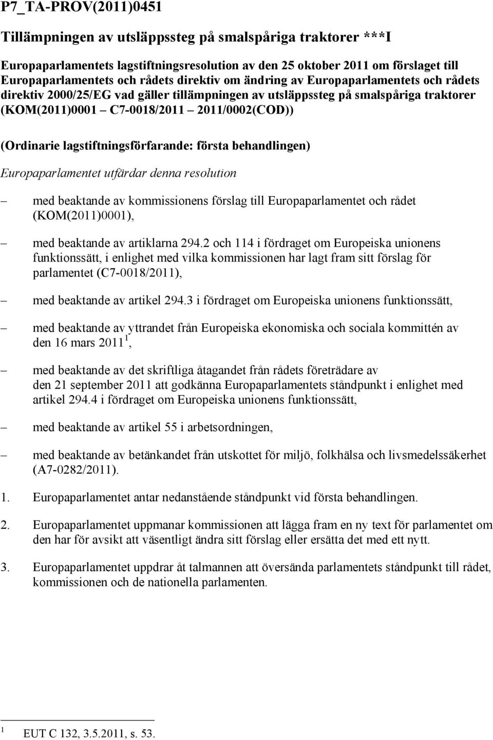 lagstiftningsförfarande: första behandlingen) Europaparlamentet utfärdar denna resolution med beaktande av kommissionens förslag till Europaparlamentet och rådet (KOM(20)000), med beaktande av