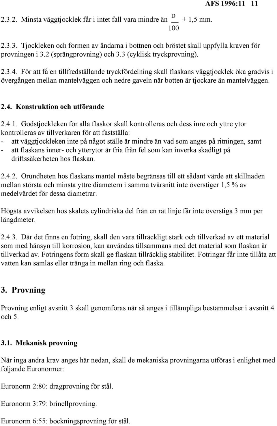 För att få en tillfredställande tryckfördelning skall flaskans väggtjocklek öka gradvis i övergången mellan mantelväggen och nedre gaveln när botten är tjockare än mantelväggen. 2.4.
