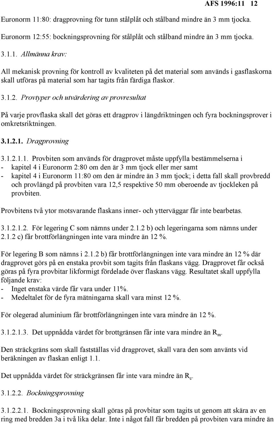 Provbiten som används för dragprovet måste uppfylla bestämmelserna i - kapitel 4 i Euronorm 2:80 om den är 3 mm tjock eller mer samt - kapitel 4 i Euronorm 11:80 om den är mindre än 3 mm tjock; i