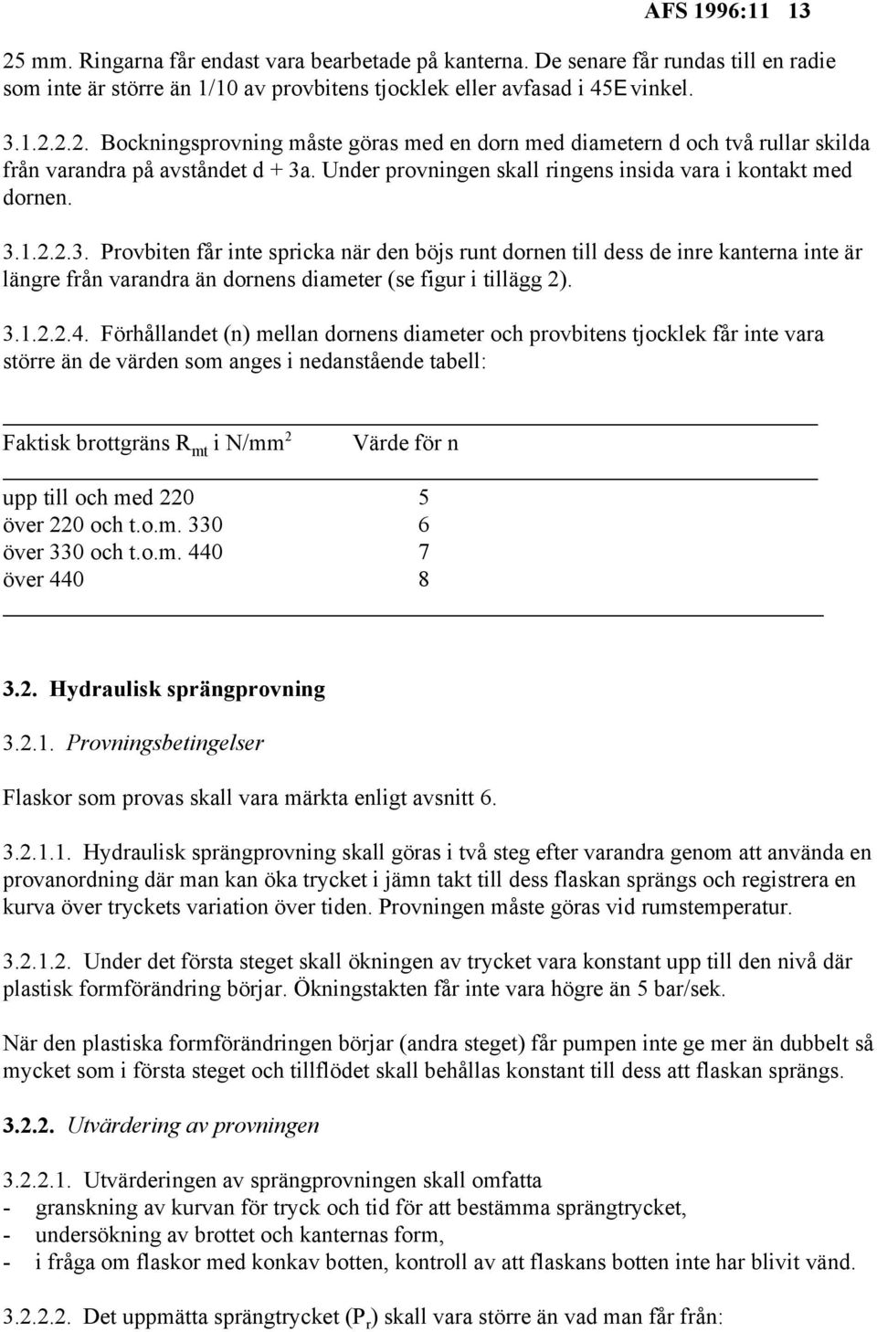 1.2.2.3. Provbiten får inte spricka när den böjs runt dornen till dess de inre kanterna inte är längre från varandra än dornens diameter (se figur i tillägg 2). 3.1.2.2.4.