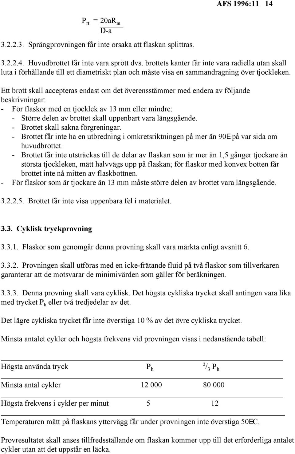 Ett brott skall accepteras endast om det överensstämmer med endera av följande beskrivningar: - För flaskor med en tjocklek av 13 mm eller mindre: - Större delen av brottet skall uppenbart vara