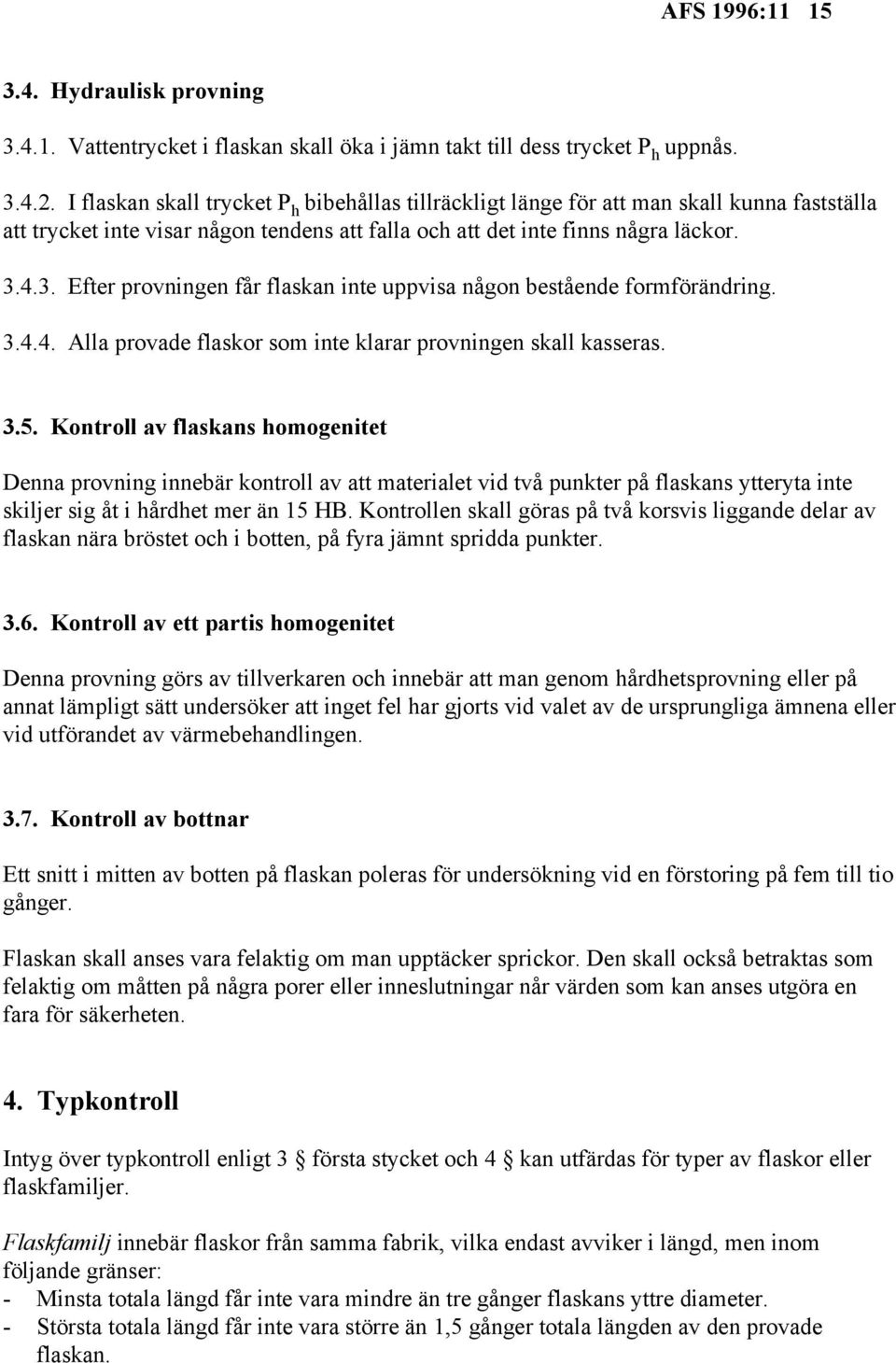 4.3. Efter provningen får flaskan inte uppvisa någon bestående formförändring. 3.4.4. Alla provade flaskor som inte klarar provningen skall kasseras. 3.5.