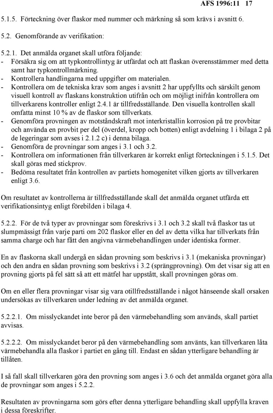 - Kontrollera om de tekniska krav som anges i avsnitt 2 har uppfyllts och särskilt genom visuell kontroll av flaskans konstruktion utifrån och om möjligt inifrån kontrollera om tillverkarens