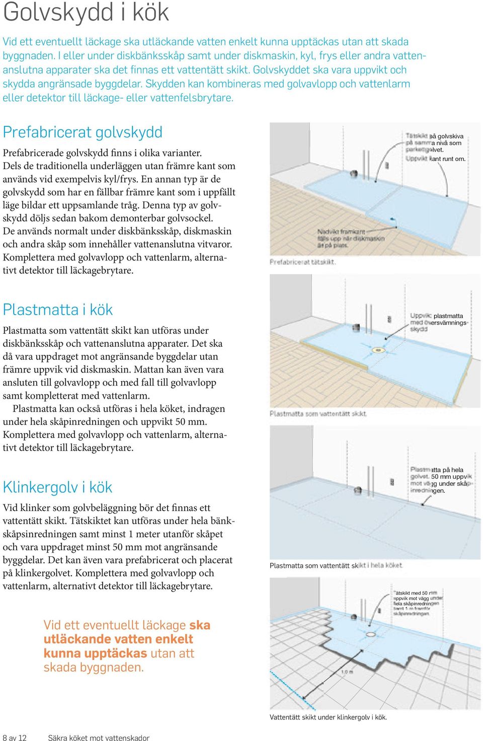 Skydden kan kombineras med golvavlopp och vattenlarm eller detektor till läckage- eller vattenfelsbrytare. Prefabricerat golvskydd Prefabricerade golvskydd finns i olika varianter.