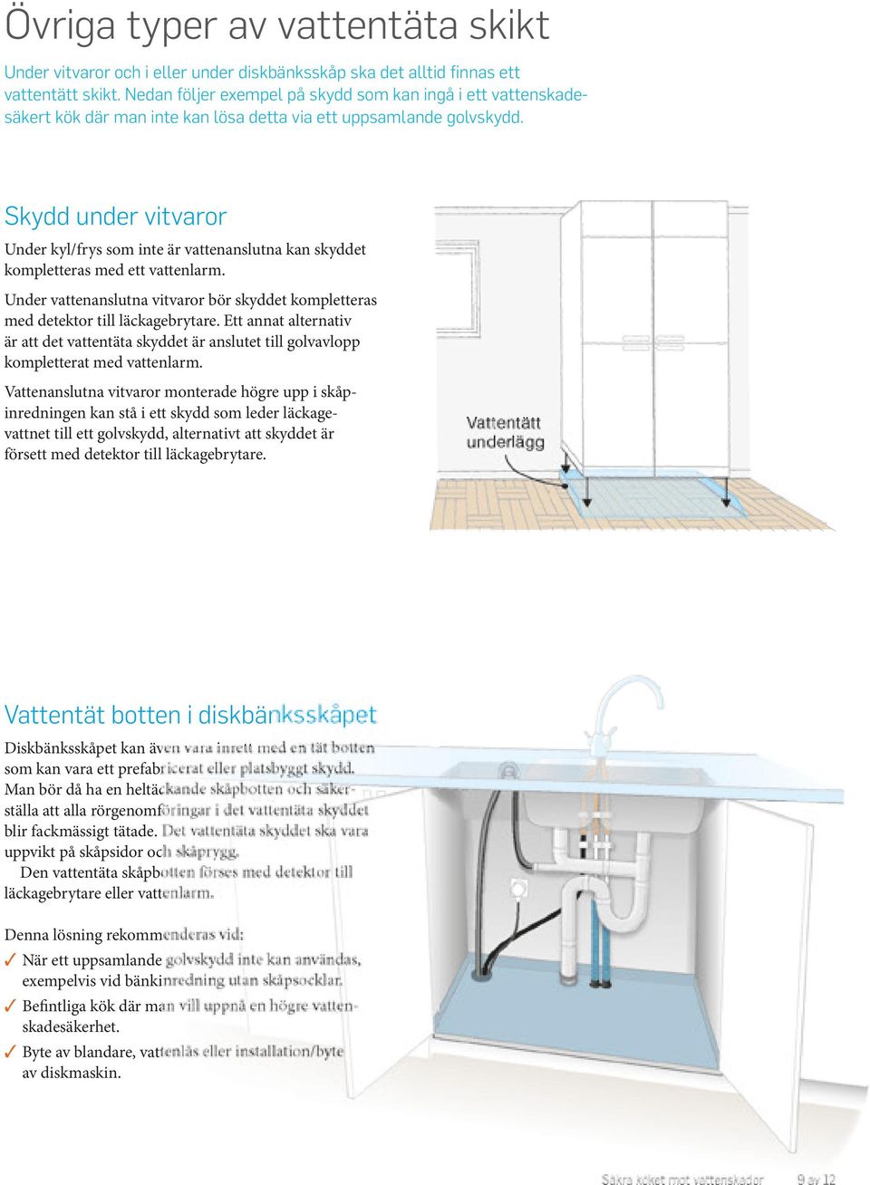 Skydd under vitvaror Under kyl/frys som inte är vattenanslutna kan skyddet kompletteras med ett vattenlarm. Under vattenanslutna vitvaror bör skyddet kompletteras med detektor till läckagebrytare.