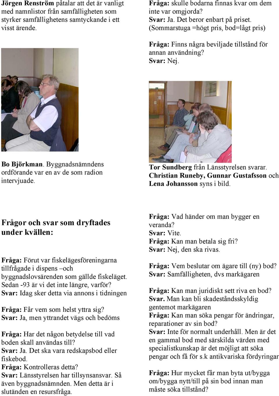 Byggnadsnämndens ordförande var en av de som radion intervjuade. Tor Sundberg från Länsstyrelsen svarar. Christian Runeby, Gunnar Gustafsson och Lena Johansson syns i bild.