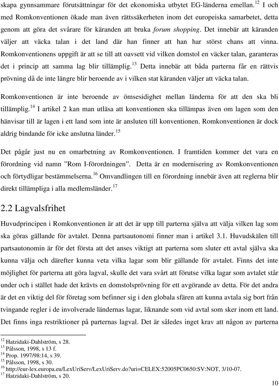 Det innebär att käranden väljer att väcka talan i det land där han finner att han har störst chans att vinna.