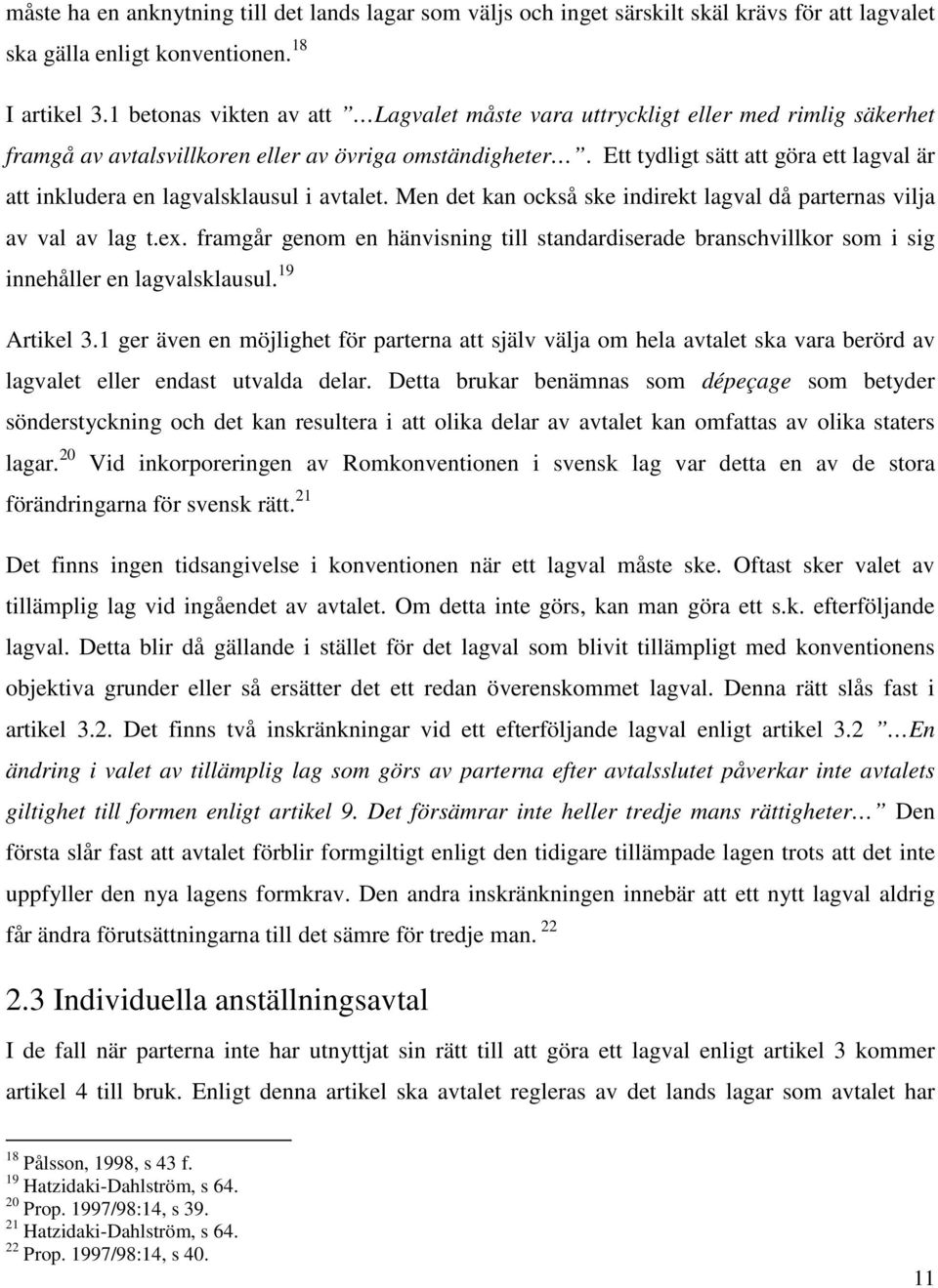 Ett tydligt sätt att göra ett lagval är att inkludera en lagvalsklausul i avtalet. Men det kan också ske indirekt lagval då parternas vilja av val av lag t.ex.