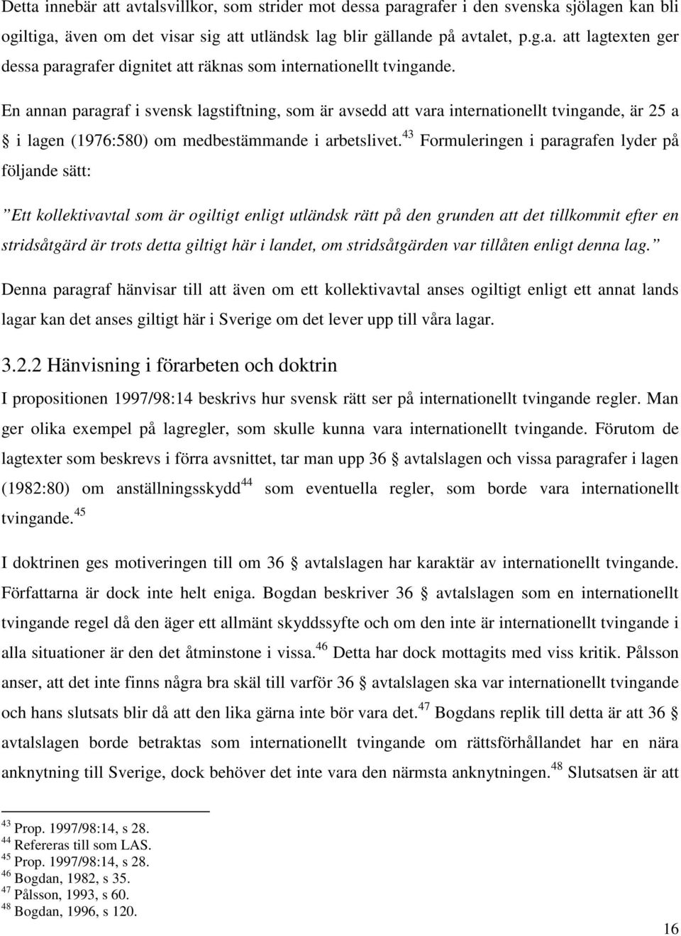 43 Formuleringen i paragrafen lyder på följande sätt: Ett kollektivavtal som är ogiltigt enligt utländsk rätt på den grunden att det tillkommit efter en stridsåtgärd är trots detta giltigt här i