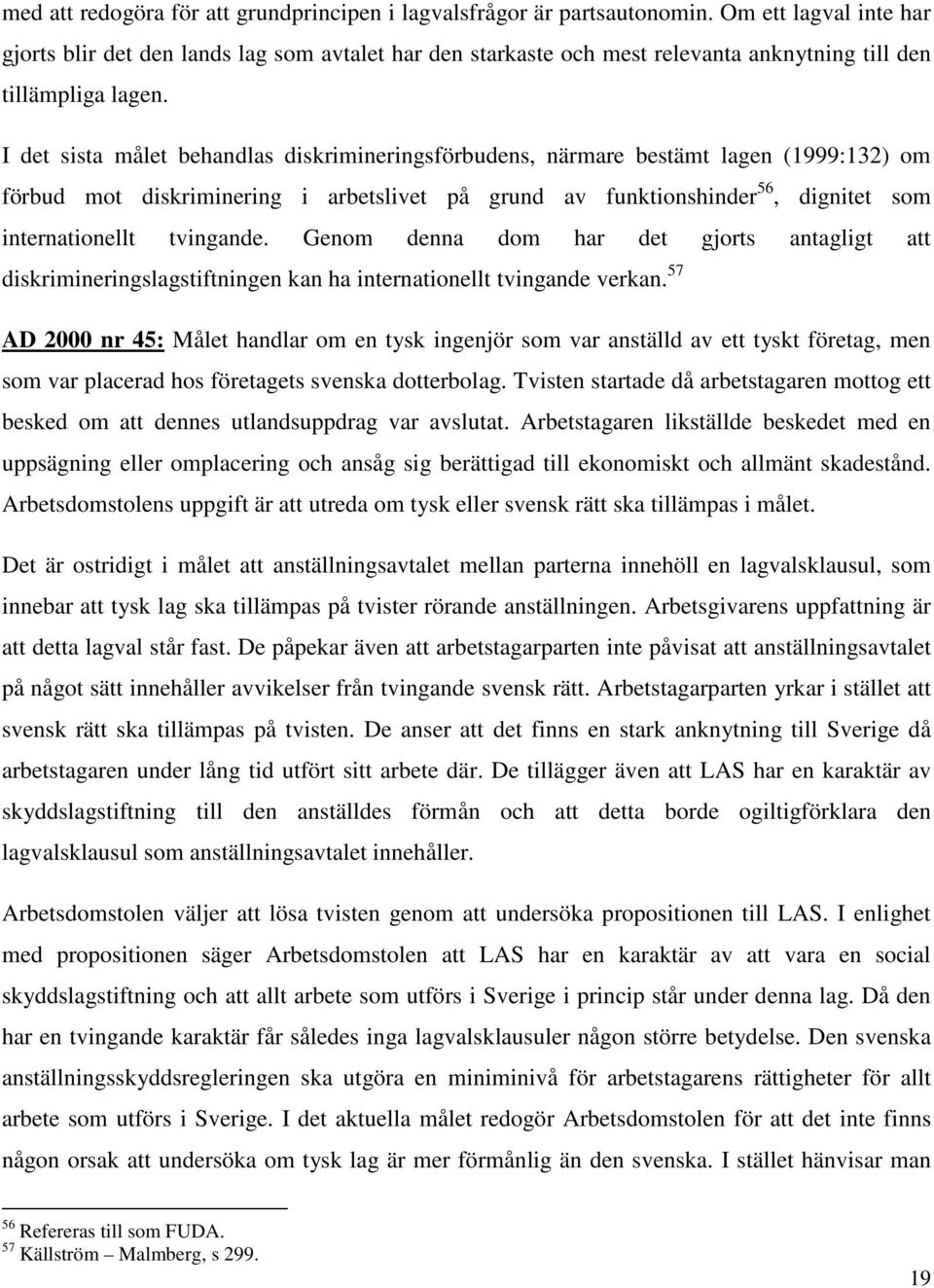 I det sista målet behandlas diskrimineringsförbudens, närmare bestämt lagen (1999:132) om förbud mot diskriminering i arbetslivet på grund av funktionshinder 56, dignitet som internationellt