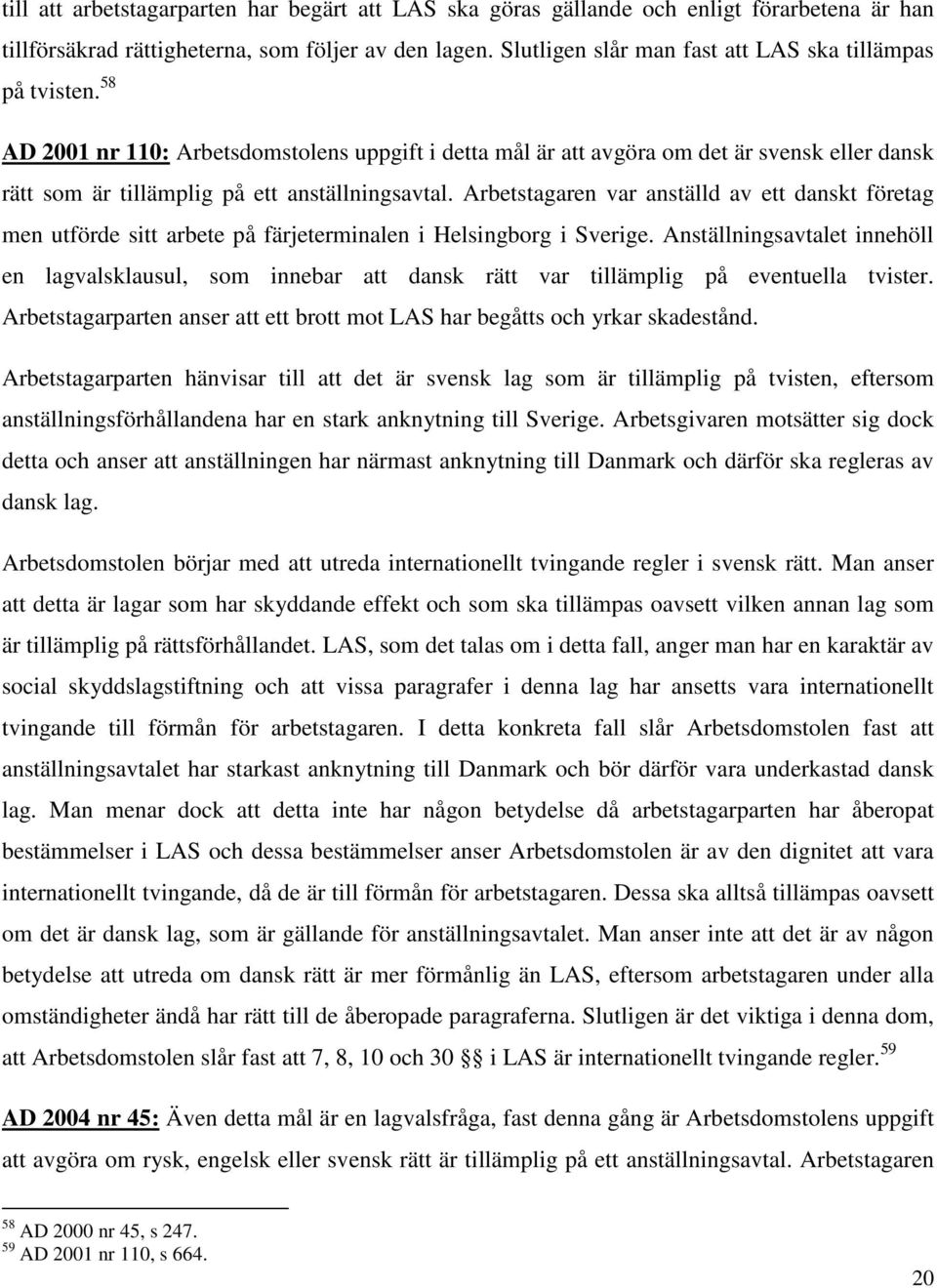 58 AD 2001 nr 110: Arbetsdomstolens uppgift i detta mål är att avgöra om det är svensk eller dansk rätt som är tillämplig på ett anställningsavtal.