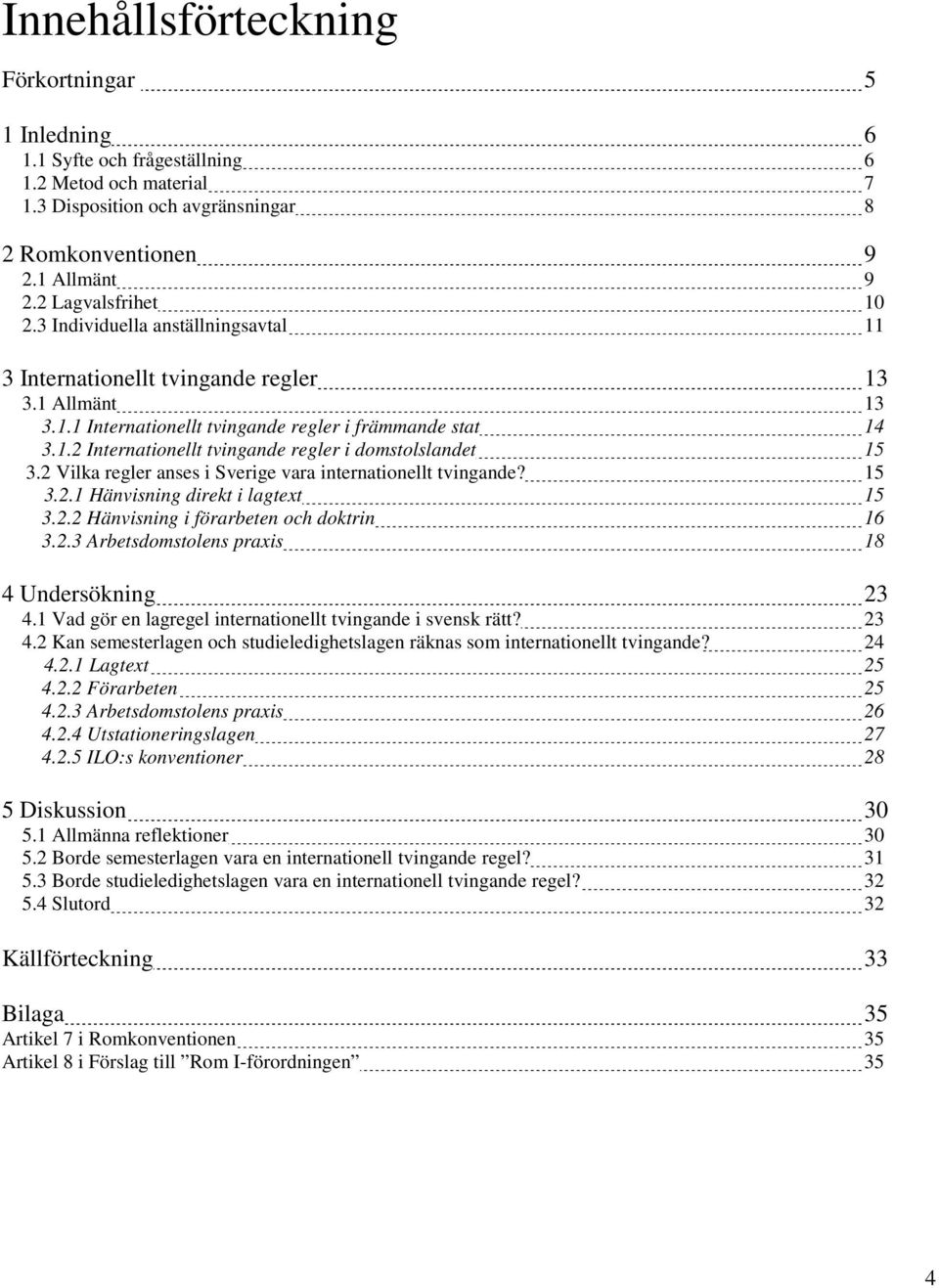 2 Vilka regler anses i Sverige vara internationellt tvingande? 15 3.2.1 Hänvisning direkt i lagtext 15 3.2.2 Hänvisning i förarbeten och doktrin 16 3.2.3 Arbetsdomstolens praxis 18 4 Undersökning 23 4.