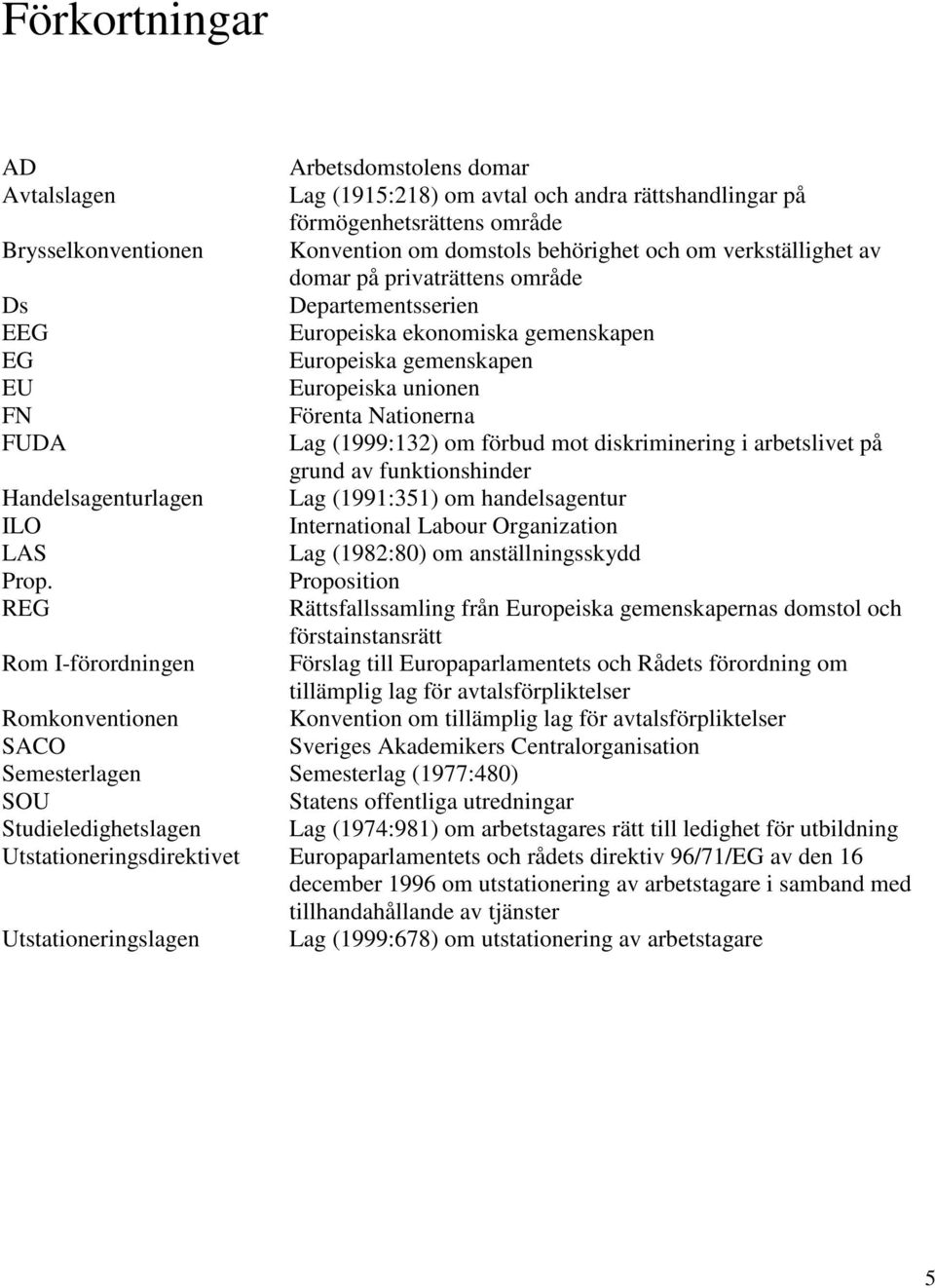 om förbud mot diskriminering i arbetslivet på grund av funktionshinder Handelsagenturlagen Lag (1991:351) om handelsagentur ILO International Labour Organization LAS Lag (1982:80) om