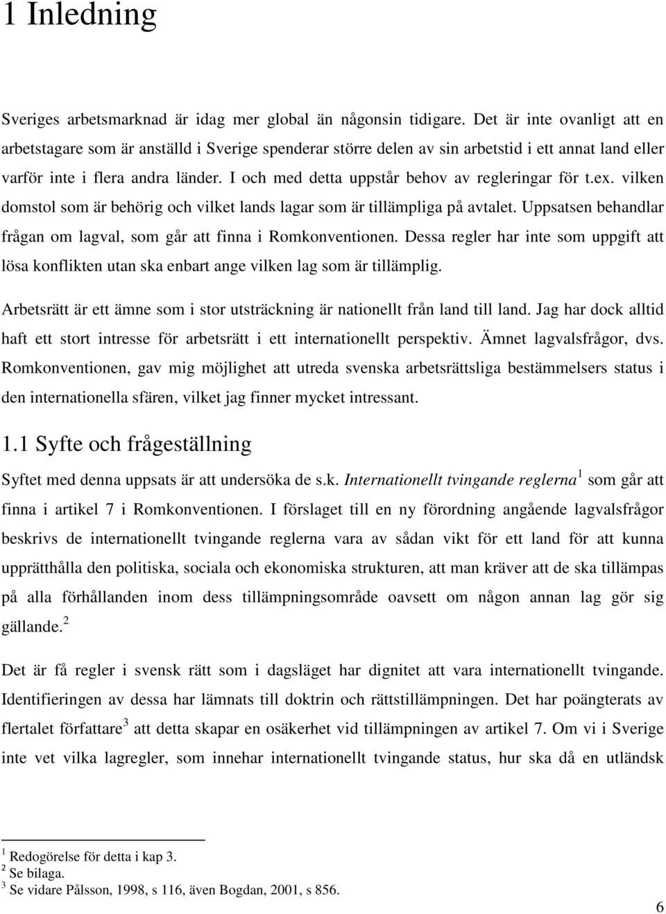 I och med detta uppstår behov av regleringar för t.ex. vilken domstol som är behörig och vilket lands lagar som är tillämpliga på avtalet.