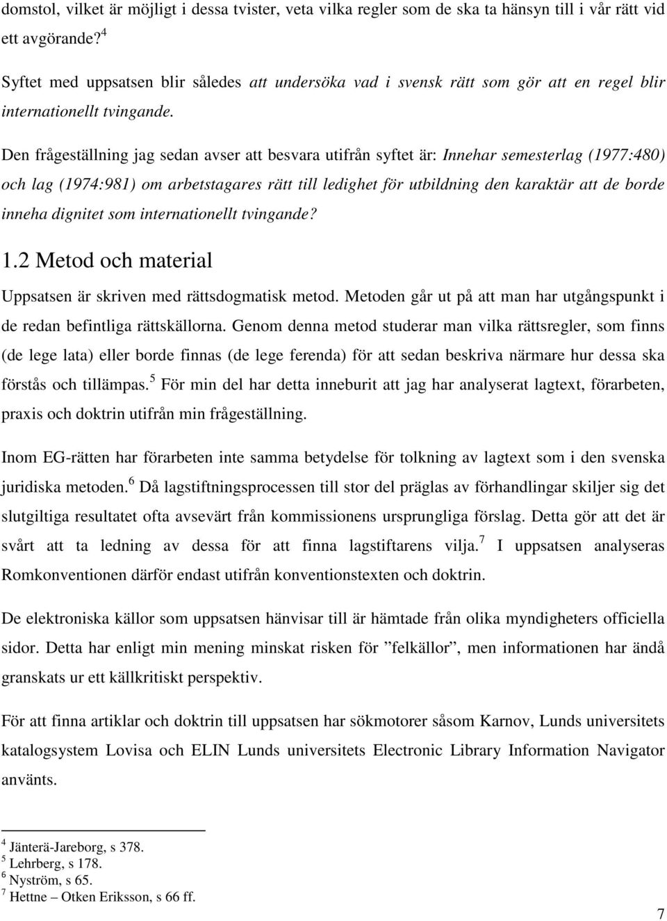 Den frågeställning jag sedan avser att besvara utifrån syftet är: Innehar semesterlag (1977:480) och lag (1974:981) om arbetstagares rätt till ledighet för utbildning den karaktär att de borde inneha