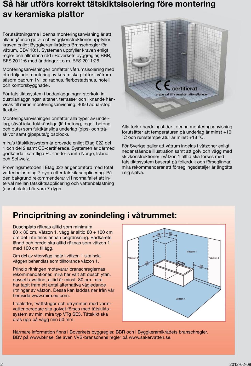 Monteringsanvisningen omfattar våtrumsisolering med efterföljande montering av keramiska plattor i våtrum såsom badrum i villor, radhus, flerbostadshus, hotell och kontorsbyggnader.