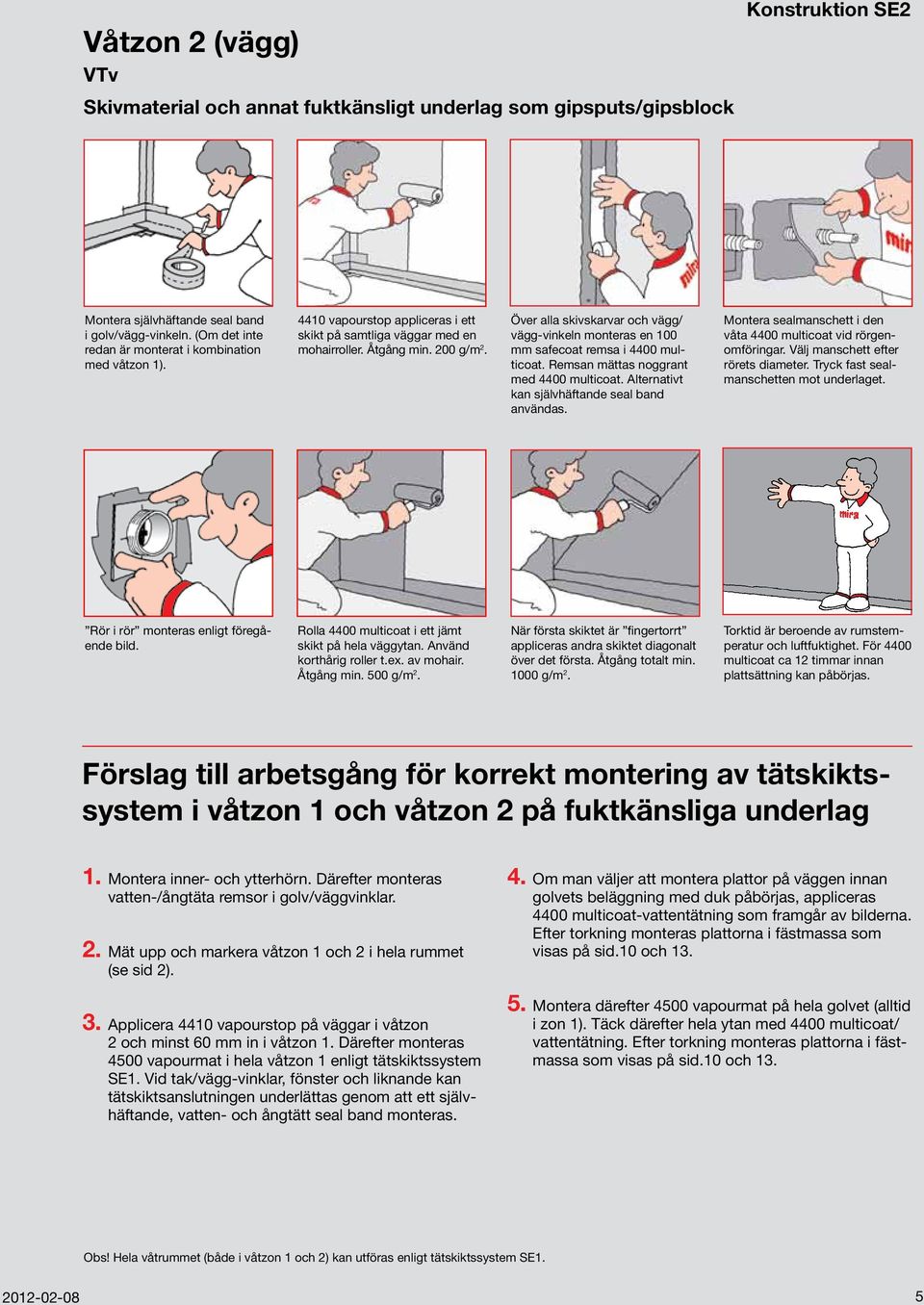 Över alla skivskarvar och vägg/ vägg-vinkeln monteras en 100 mm safecoat remsa i 4400 multicoat. Remsan mättas noggrant med 4400 multicoat. Alternativt kan självhäftande seal band användas.