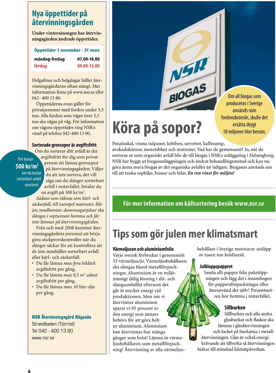 Öppettiderna ovan gäller för privatpersoner med fordon under 3,5 ton. Alla fordon som väger över 3,5 ton ska vägas på våg.