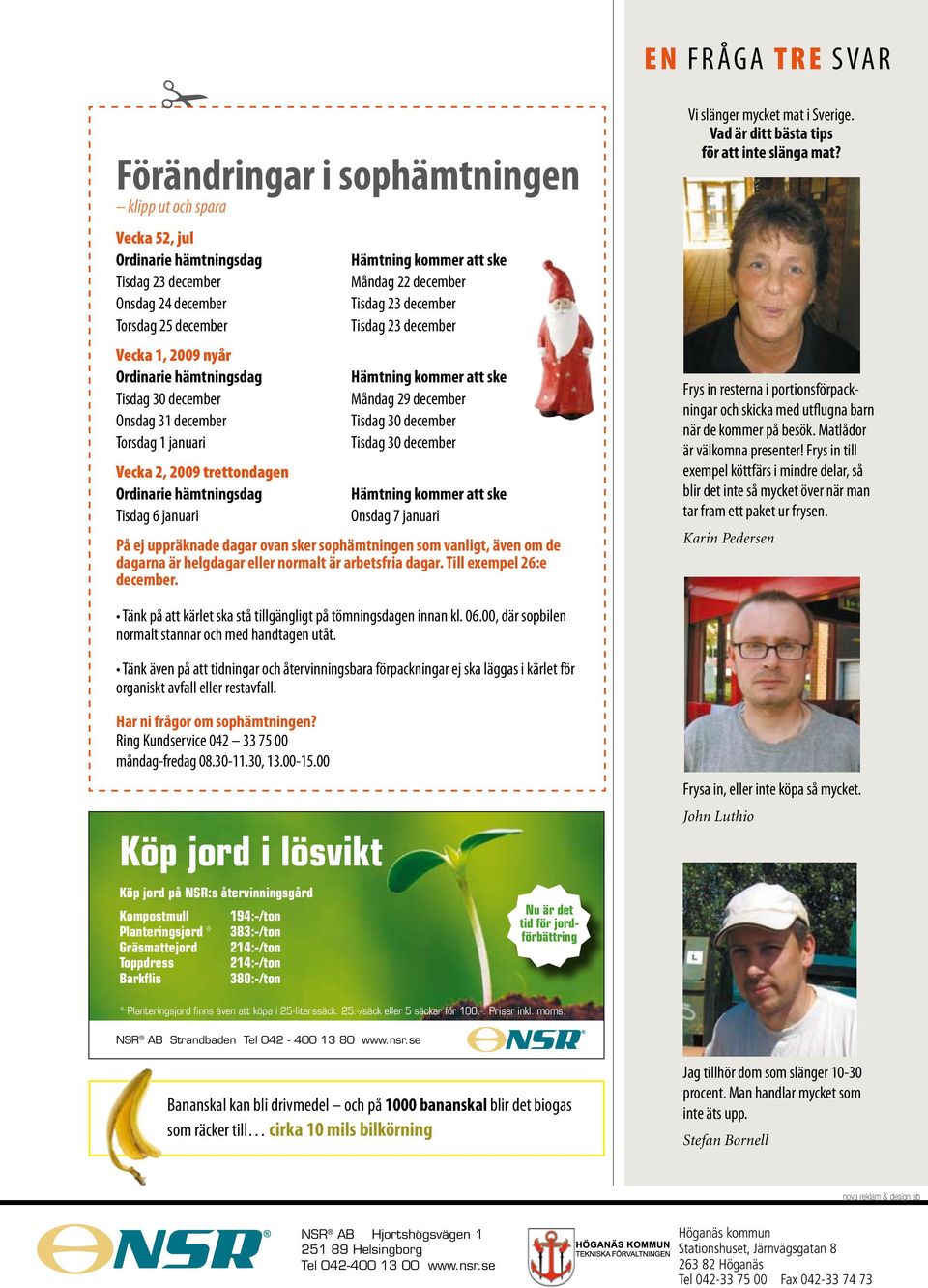Tisdag 23 december Hämtning kommer att ske Måndag 29 december Tisdag 30 december Tisdag 30 december Hämtning kommer att ske Onsdag 7 januari På ej uppräknade dagar ovan sker sophämtningen som