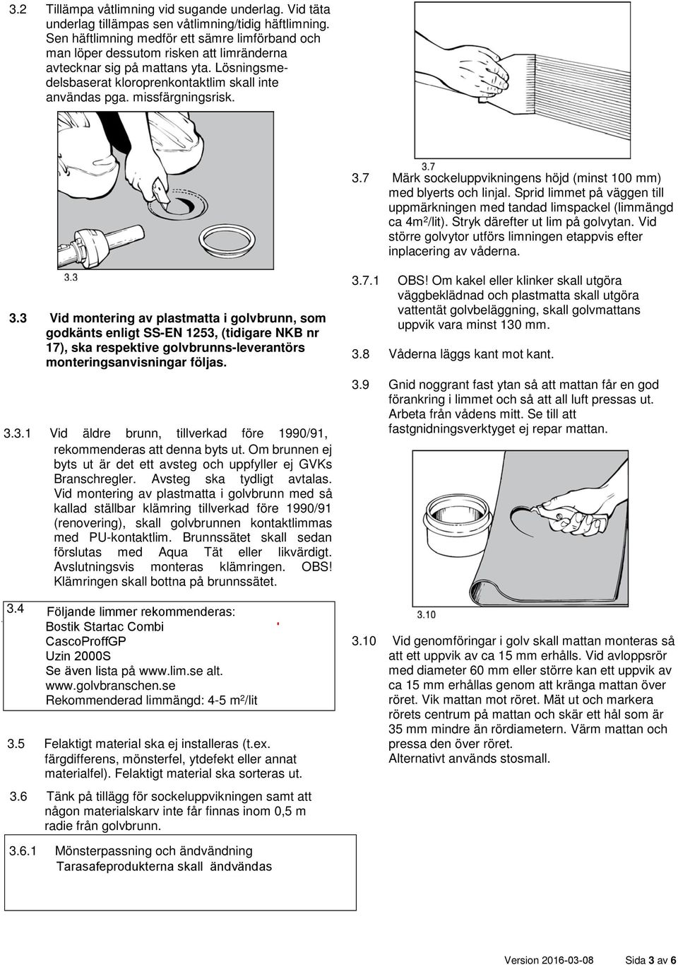 missfärgningsrisk. 3.7 Märk sockeluppvikningens höjd (minst 100 mm) med blyerts och linjal. Sprid limmet på väggen till uppmärkningen med tandad limspackel (limmängd ca 4m 2 /lit).