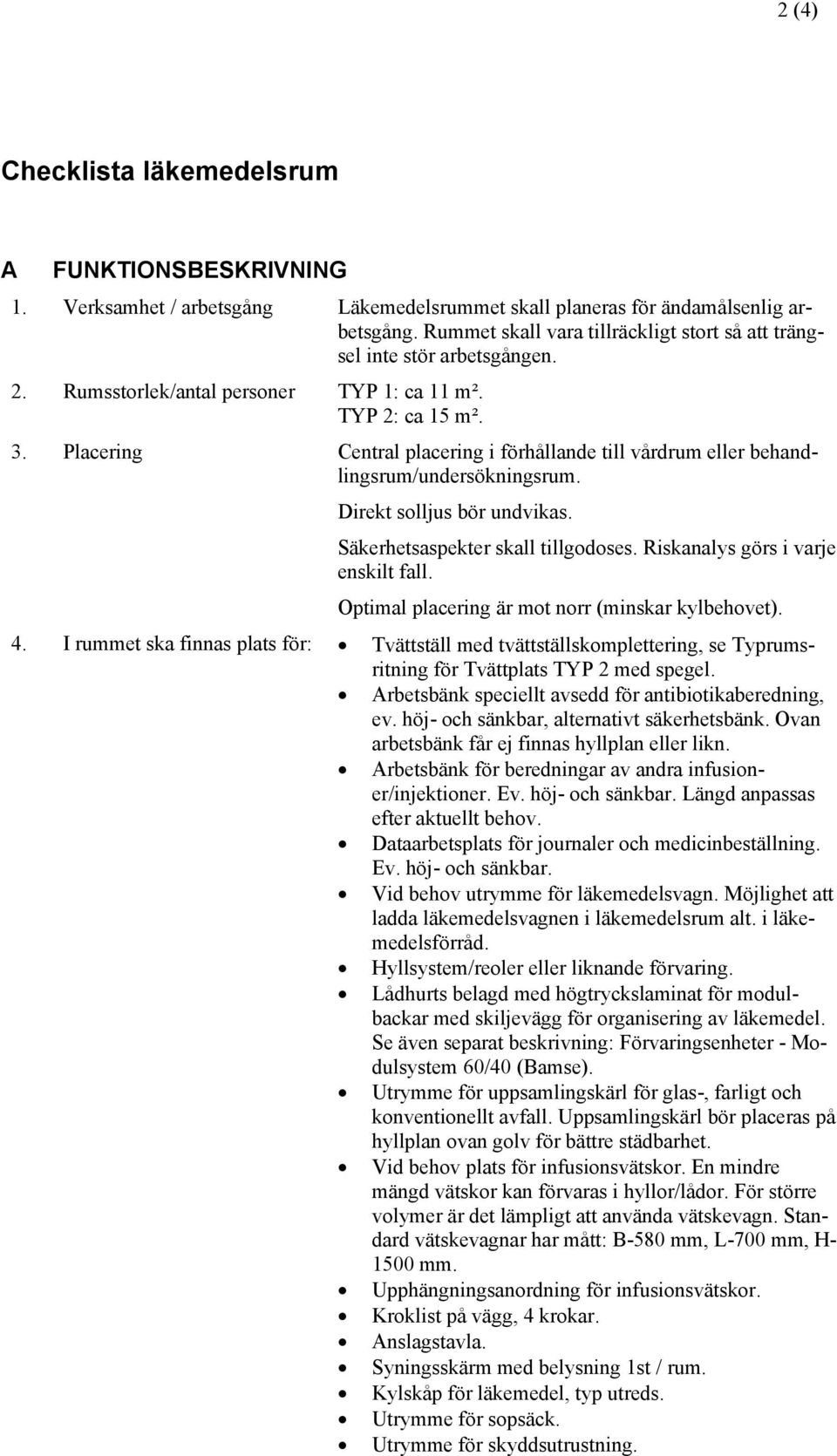 Placering Central placering i förhållande till vårdrum eller behandlingsrum/undersökningsrum. Direkt solljus bör undvikas. Säkerhetsaspekter skall tillgodoses. Riskanalys görs i varje enskilt fall.