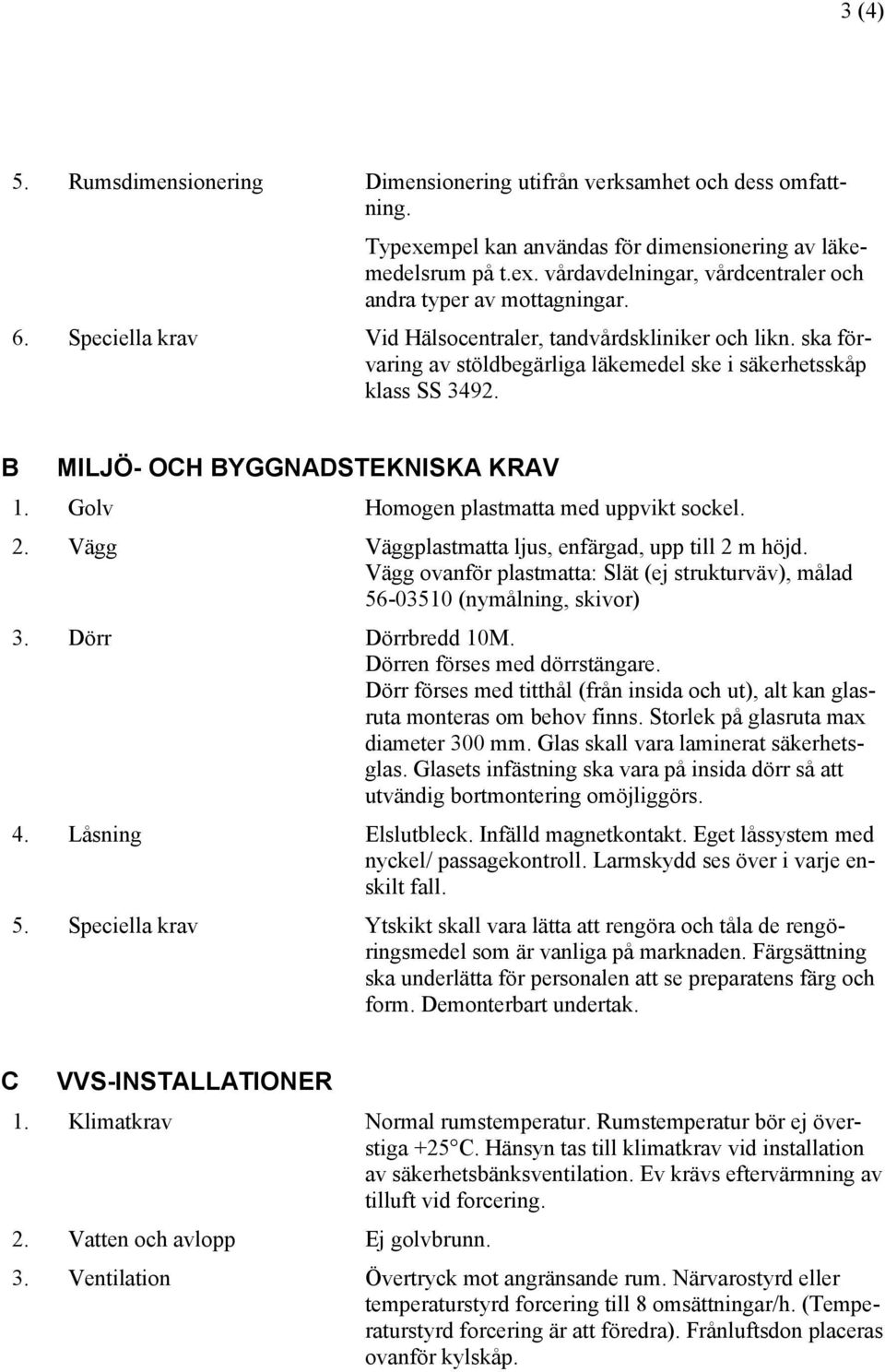 Golv Homogen plastmatta med uppvikt sockel. 2. Vägg Väggplastmatta ljus, enfärgad, upp till 2 m höjd. Vägg ovanför plastmatta: Slät (ej strukturväv), målad 56-03510 (nymålning, skivor) 3.