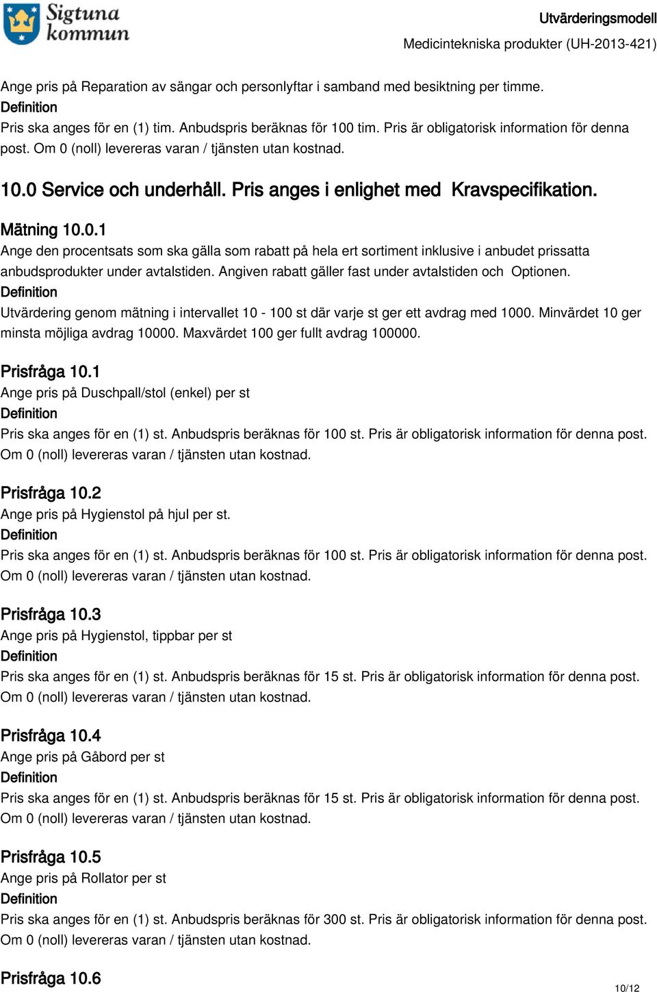 Minvärdet 10 ger minsta möjliga avdrag 10000. Maxvärdet 100 ger fullt avdrag 100000. Prisfråga 10.1 Ange pris på Duschpall/stol (enkel) per st Pris ska anges för en (1) st.