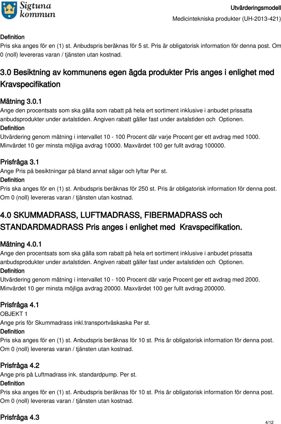 Anbudspris beräknas för 250 st. Pris är obligatorisk information för denna post. 4.0 SKUMMADRASS, LUFTMADRASS, FIBERMADRASS och STANDARDMADRASS Pris anges i enlighet med Kravspecifikation. Mätning 4.