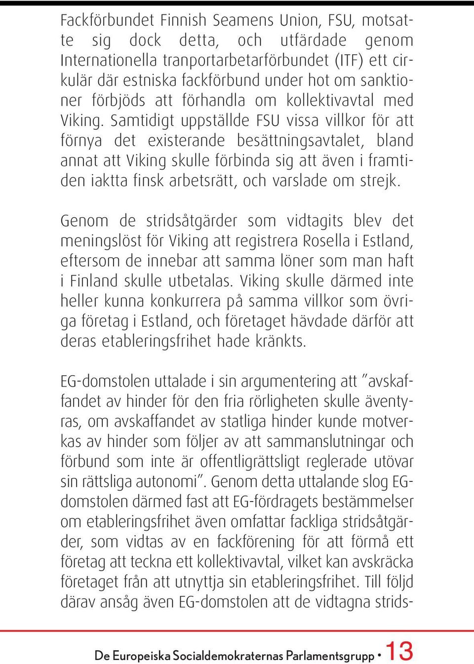 Samtidigt uppställde FSU vissa villkor för att förnya det existerande besättningsavtalet, bland annat att Viking skulle förbinda sig att även i framtiden iaktta finsk arbetsrätt, och varslade om