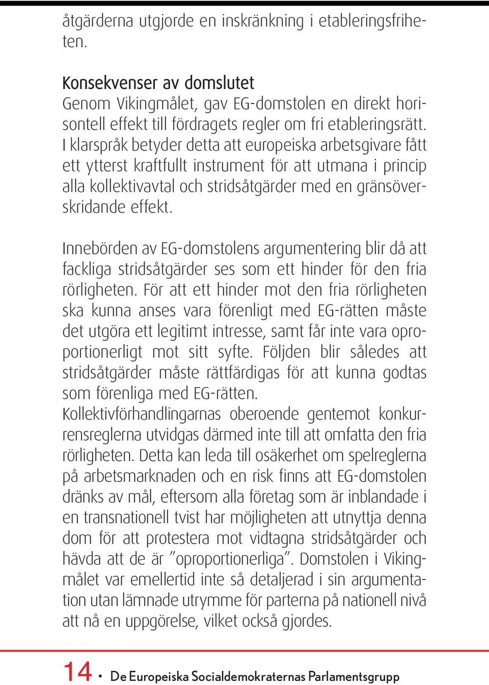 Innebörden av EG-domstolens argumentering blir då att fackliga stridsåtgärder ses som ett hinder för den fria rörligheten.