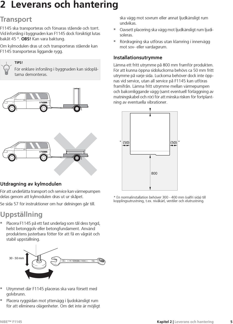 ska vägg mot sovrum eller annat ljudkänsligt rum undvikas. Oavsett placering ska vägg mot ljudkänsligt rum ljudisoleras. Rördragning ska utföras utan klamring i innervägg mot sov- eller vardagsrum.