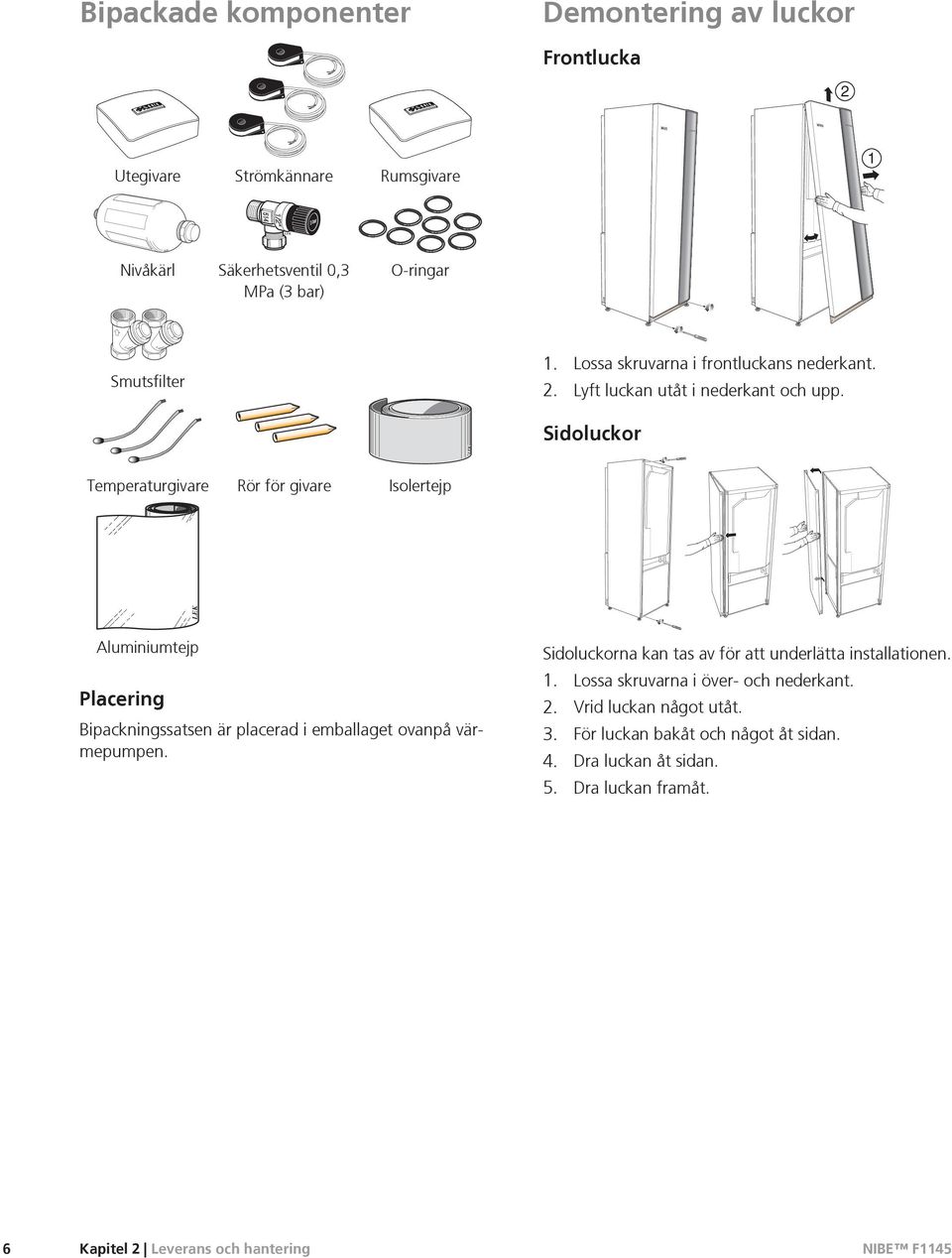 Sidoluckor LEK Temperaturgivare Rör för givare Isolertejp LEK LEK LEK LEK Aluminiumtejp Placering Bipackningssatsen är placerad i emballaget ovanpå värmepumpen.