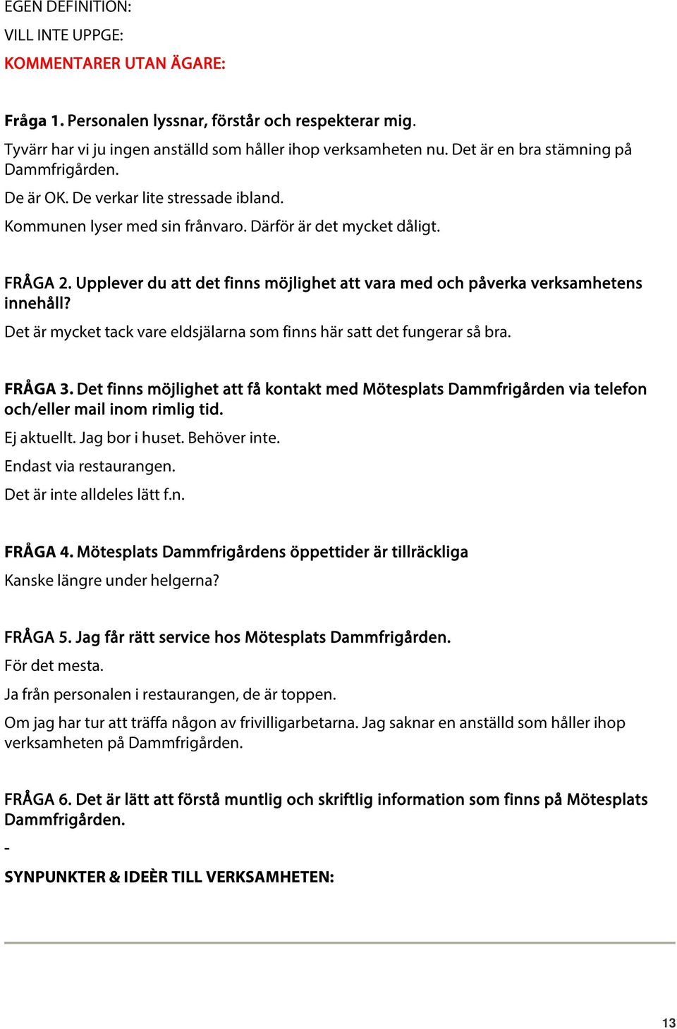 Det är mycket tack vare eldsjälarna som finns här satt det fungerar så bra. FRÅGA 3. Det finns möjlighet att få kontakt med Mötesplats Dammfrigården via telefon och/eller mail inom rimlig tid.