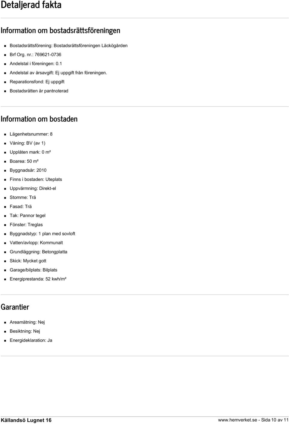 Reparationsfond: Ej uppgift Bostadsrätten är pantnoterad Information om bostaden Lägenhetsnummer: 8 Våning: BV (av 1) Upplåten mark: 0 m² Boarea: 50 m² Byggnadsår: 2010 Finns i