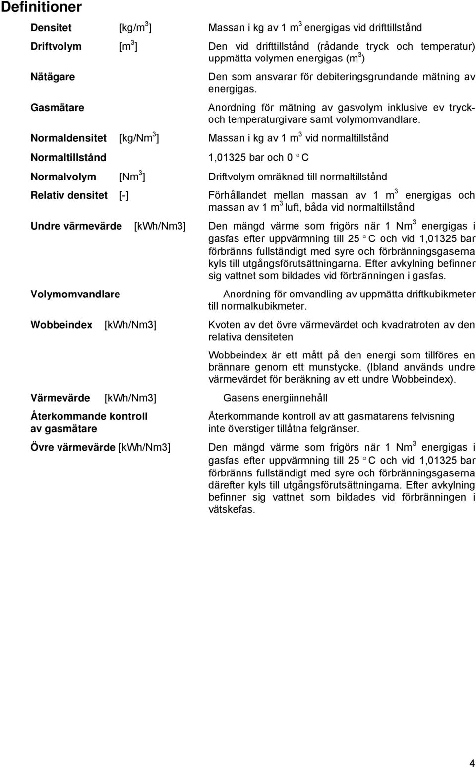 Normaldensitet [kg/nm 3 ] Massan i kg av 1 m 3 vid normaltillstånd Normaltillstånd 1,01325 bar och 0 C Normalvolym [Nm 3 ] Driftvolym omräknad till normaltillstånd Relativ densitet [-] Förhållandet