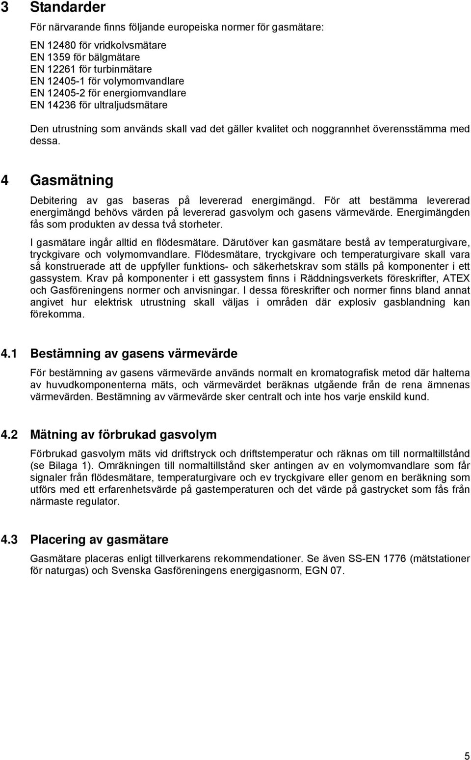 4 Gasmätning Debitering av gas baseras på levererad energimängd. För att bestämma levererad energimängd behövs värden på levererad gasvolym och gasens värmevärde.
